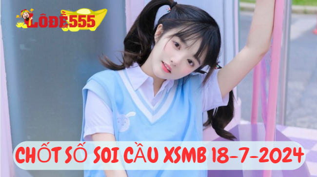  Soi Cầu XSMB 18-7-2024 | Dự Đoán Kết Quả Xổ Số Miền Bắc